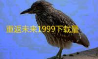 重返未来1999下载量突破1999万 登录领庆贺福利
